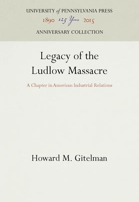 Legacy of the Ludlow Massacre: A Chapter in American Industrial Relations by Gitelman, Howard M.