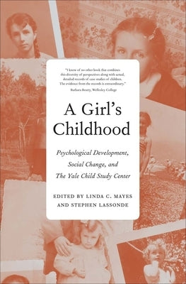 Girl's Childhood: Psychological Development, Social Change, and the Yale Child Study Center by Mayes, Linda C.