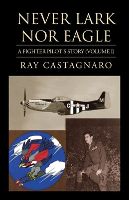 Never Lark nor Eagle: A Fighter Pilot's Story (Volume I) by Castagnaro, Ray