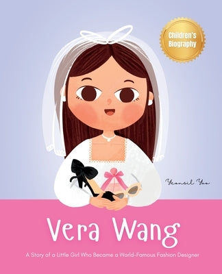 Vera Wang: A Story of a Little Girl Who Became a World-Famous Fashion Designer Biography Book for Kids About Courage and Resilien by Yoo, Yeonsil