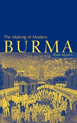 The Making of Modern Burma by Myint-U, Thant