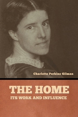 The home: its work and influence by Gilman, Charlotte Perkins