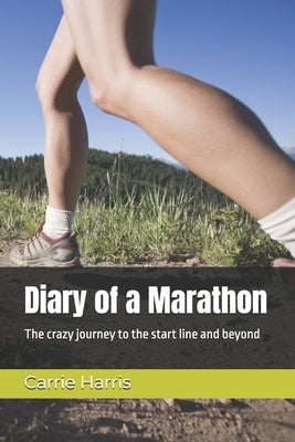Diary of a Marathon: The crazy journey to the start line and beyond by Harris, Carrie