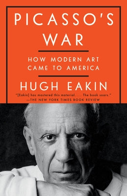 Picasso's War: How Modern Art Came to America by Eakin, Hugh