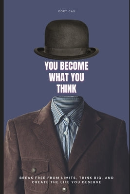 You Become What You Think: Break free from limits, think big, and create the life you deserve by Cas, Cory