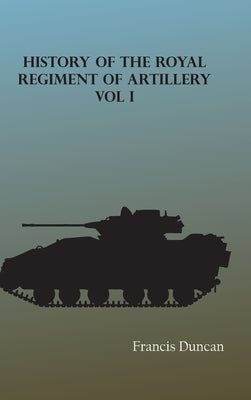 History of the Royal Regiment of Artillery, Vol. I by Duncan, Francis