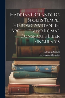 Hadriani Relandi De Spoliis Templi Hierosolymitani In Arcu Titiano Romae Conspicuis Liber Singularis by Reelant, Adriaan