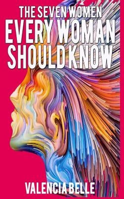 The Seven Women Every Woman Should Know by Belle, Valencia