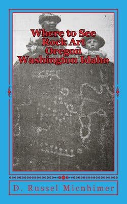 Where to See Rock Art Oregon Washington Idaho by Micnhimer, D. Russel
