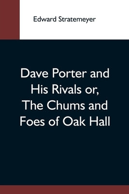 Dave Porter And His Rivals Or, The Chums And Foes Of Oak Hall by Stratemeyer, Edward