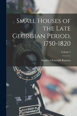Small Houses of the Late Georgian Period, 1750-1820; Volume 1 by Ramsey, Stanley Churchill