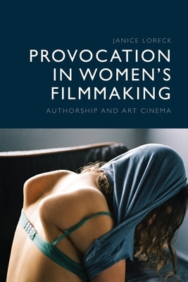 Provocation in Women's Filmmaking: Authorship and Art Cinema by Loreck, Janice