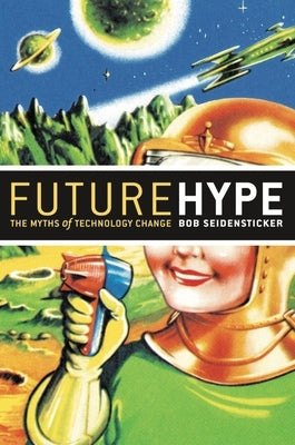 Future Hype: The Myths of Technology Change by Seidensticker, Bob