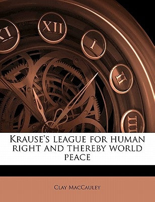 Krause's League for Human Right and Thereby World Peace by Maccauley, Clay