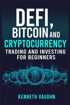 Defi, Bitcoin and Cryptocurrency Trading and Investing for Beginners: Utilizing Decentralized Finance, Binance Trading, Tax Strategies, and Technical by Vaughn, Kenneth