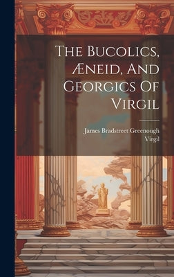 The Bucolics, Æneid, And Georgics Of Virgil by Virgil
