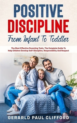 Positive Discipline: From Infant To Toddler: The Most Effective Parenting Tools, The Complete Guide To Help Children Develop Self-Disciplin by Clifford, Gerarld Paul
