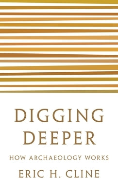 Digging Deeper: How Archaeology Works by Cline, Eric H.