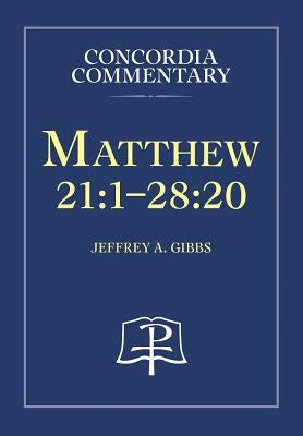 Matthew 21:1-28:20 - Concordia Commentary by Gibbs, Jeffrey, A.