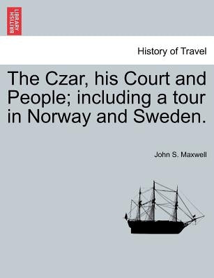 The Czar, His Court and People; Including a Tour in Norway and Sweden. by Maxwell, John S.