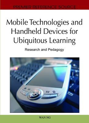 Mobile Technologies and Handheld Devices for Ubiquitous Learning: Research and Pedagogy by Ng, Wan