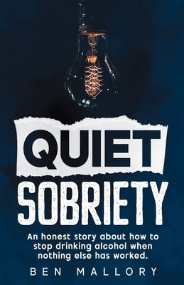Quiet Sobriety: An honest story about how to stop drinking alcohol when nothing else has worked. by Mallory, Ben