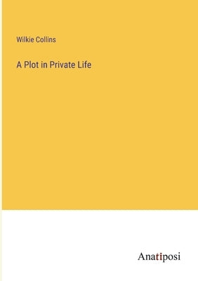 A Plot in Private Life by Collins, Wilkie