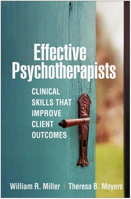 Effective Psychotherapists: Clinical Skills That Improve Client Outcomes by Miller, William R.