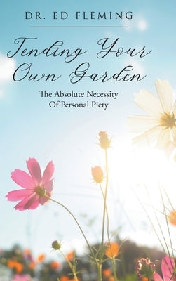 Tending Your Own Garden: The Absolute Necessity of Personal Piety by Fleming, Ed