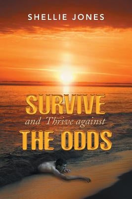 Survive and Thrive Against the Odds by Jones, Shellie