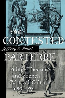 The Contested Parterre: Public Theater and French Political Culture, 1680-1791 by Ravel, Jeffrey S.