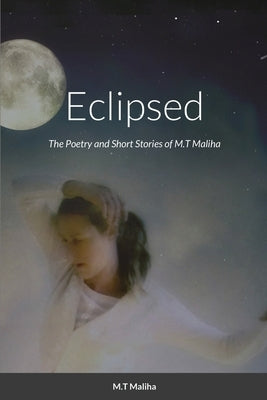Eclipsed: The Poetry and Short Stories of M.T Maliha by Maliha, M. T.