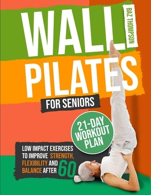 Wall Pilates for Seniors: Low-Impact Exercises to Improve Strength, Flexibility, and Balance After 60 by Thompson, Baz