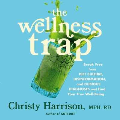The Wellness Trap: Break Free from Diet Culture, Disinformation, and Dubious Diagnoses and Find Your True Well-Being by Harrison, Christy