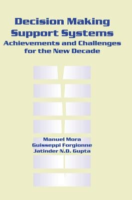 Decision Making Support Systems: Achievements and Challenges for the New Decade by Mora, Manuel