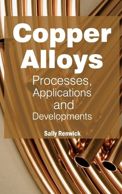 Copper Alloys: Processes, Applications and Developments by Renwick, Sally