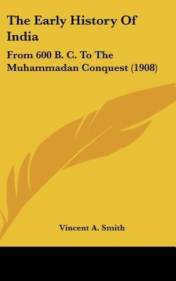 The Early History of India: From 600 B. C. to the Muhammadan Conquest (1908) by Smith, Vincent Arthur