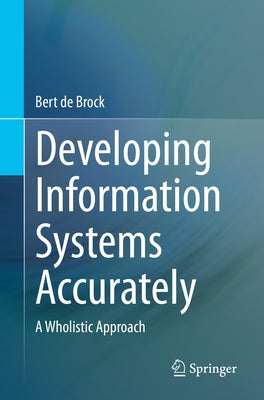 Developing Information Systems Accurately: A Wholistic Approach by de Brock, Bert