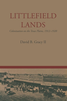 Littlefield Lands: Colonization on the Texas Plains, 1912-1920 by Gracy, David B.