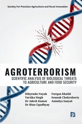 Agroterrorism: Scientific Analysis of Biological Threats to Agriculture and Food Security by Dibyendu Nayak