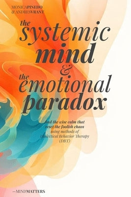 The SYSTEMIC MIND & The EMOTIONAL PARADOX: Find the wise calm that resets the foolish chaos using methods of Dialectical Behavior Therapy (DBT) by Pinedo, Monica