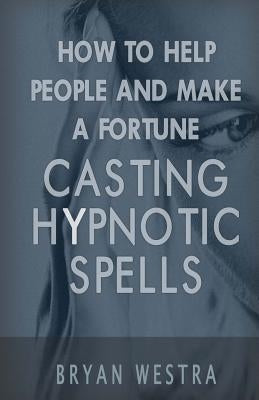 How To Help People And Make A Fortune Casting Hypnotic Spells by Westra, Bryan
