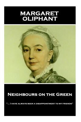 Margaret Oliphant - Neighbours on the Green: "... I have always been a disappointment to my friends" by Oliphant, Margaret