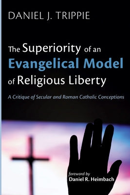The Superiority of an Evangelical Model of Religious Liberty by Trippie, Daniel J.