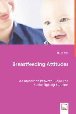 Breastfeeding Attitudes - A Comparison between Junior and Senior Nursing Students by Riley, Eileen