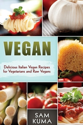 Vegan: Delicious Italian Vegan Recipes for Vegetarians and Raw Vegans by Kuma, Sam