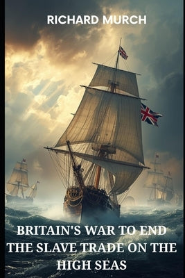 Britain's War to End the Slave Trade on the High Seas: In chains across the ocean by Murch, Richard