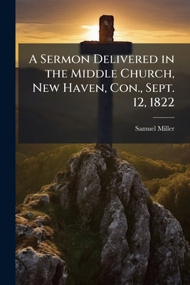 A Sermon Delivered in the Middle Church, New Haven, Con., Sept. 12, 1822: At the Ordination of the Rev. Messrs. William Goodell, William Richards, and by Miller, Samuel