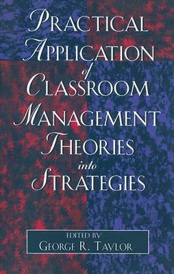 Practical Application of Classroom Management Theories Into Strategies by Taylor, George R.