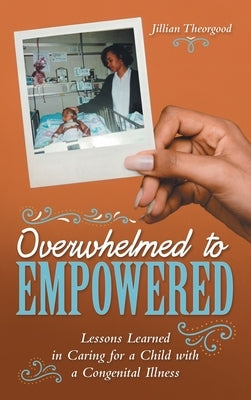 Overwhelmed to Empowered: Lessons Learned in Caring for a Child with a Congenital Illness by Theorgood, Jillian